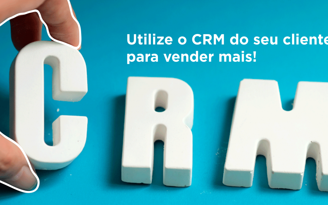Utilize o CRM do seu cliente para vender mais!